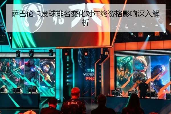 萨巴伦卡发球排名变化对年终资格影响深入解析